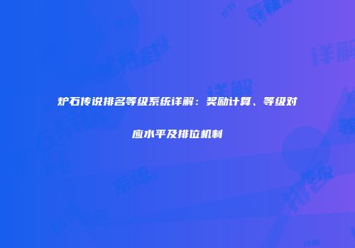 炉石传说排名等级系统详解：奖励计算、等级对应水平及排位机制