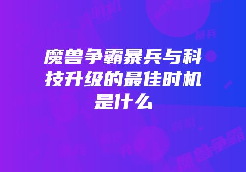 魔兽争霸暴兵与科技升级的最佳时机是什么
