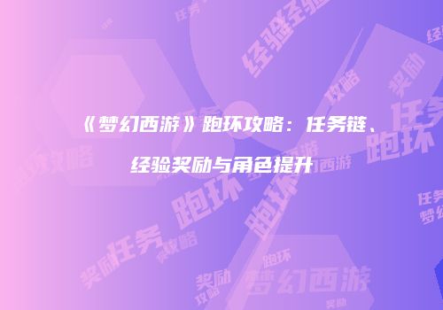 《梦幻西游》跑环攻略：任务链、经验奖励与角色提升