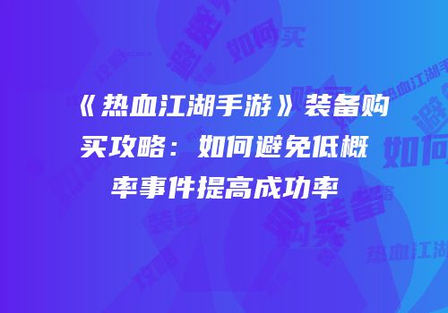 《热血江湖手游》装备购买攻略：如何避免低概率事件提高成功率