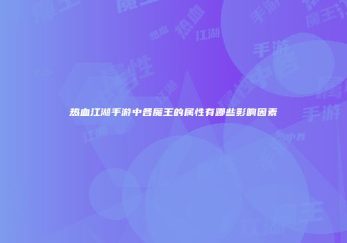 热血江湖手游中各魔王的属性有哪些影响因素