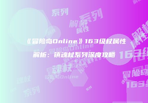 《冒险岛Online》163级杖属性解析：镇魂杖系列深度攻略