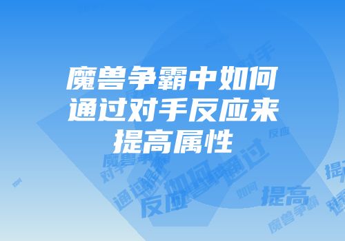 魔兽争霸中如何通过对手反应来提高属性