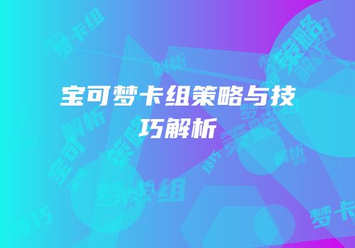 宝可梦卡组策略与技巧解析