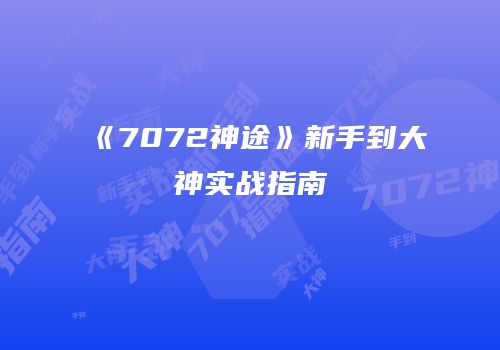 《7072神途》新手到大神实战指南