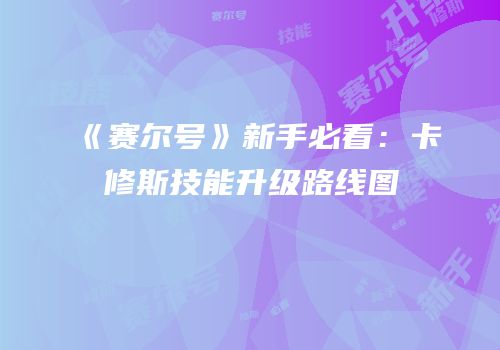 《赛尔号》新手必看：卡修斯技能升级路线图