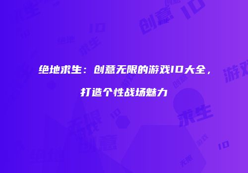 绝地求生：创意无限的游戏ID大全，打造个性战场魅力
