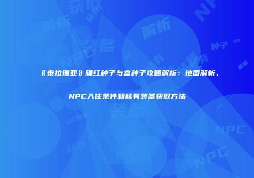 《泰拉瑞亚》腥红种子与富种子攻略解析：地图解析、NPC入住条件和稀有装备获取方法