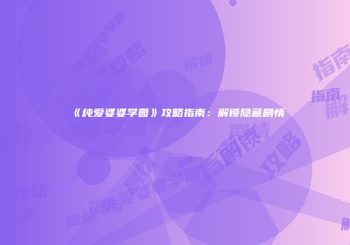 《纯爱婆婆学园》攻略指南：解锁隐藏剧情