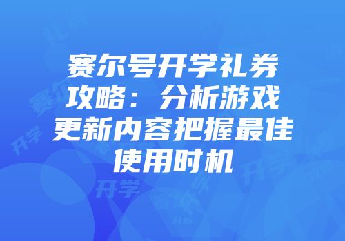 赛尔号开学礼券攻略：分析游戏更新内容把握最佳使用时机