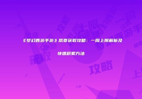 《梦幻西游手游》帮贡获取攻略：一周上限解析及快速积累方法