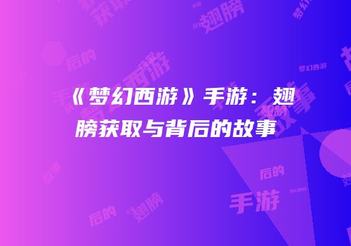 《梦幻西游》手游：翅膀获取与背后的故事