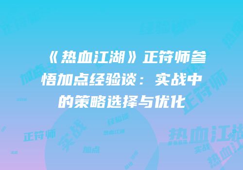 《热血江湖》正符师参悟加点经验谈：实战中的策略选择与优化