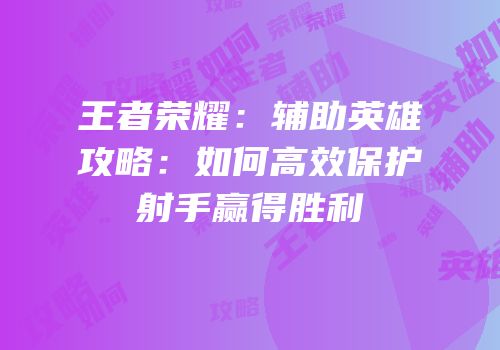 王者荣耀：辅助英雄攻略：如何高效保护射手赢得胜利