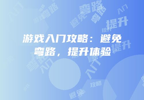 游戏入门攻略：避免弯路，提升体验
