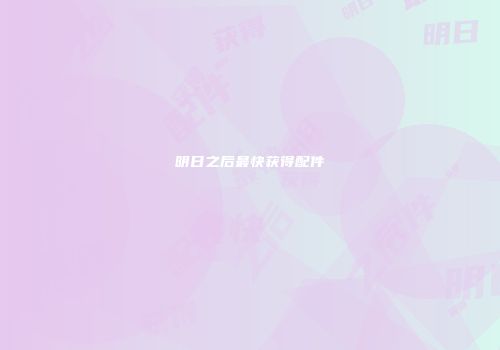 明日之后最快获得配件
