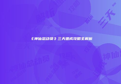 《神仙总动员》三天速成攻略全解析