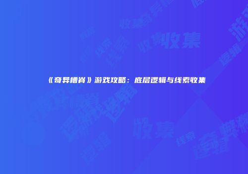 《奇异槽脊》游戏攻略：底层逻辑与线索收集