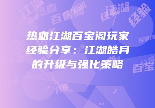 热血江湖百宝阁玩家经验分享：江湖皓月的升级与强化策略