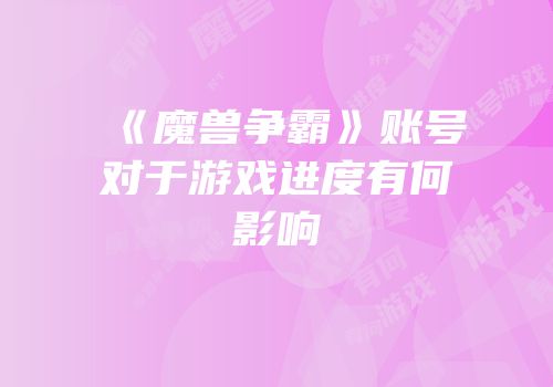 《魔兽争霸》账号对于游戏进度有何影响