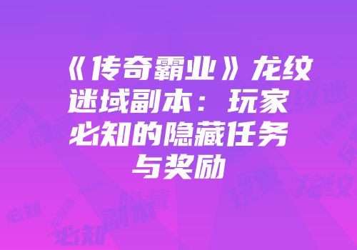 《传奇霸业》龙纹迷域副本:玩家必知的隐藏任务与奖励