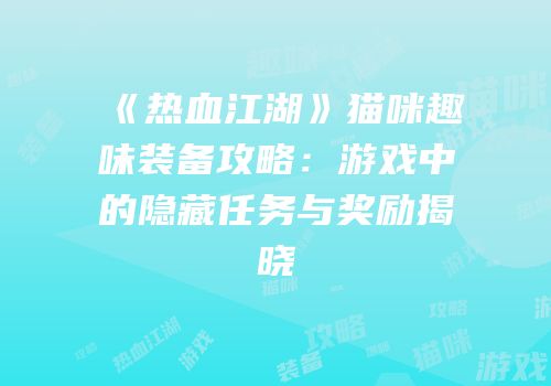 《热血江湖》猫咪趣味装备攻略：游戏中的隐藏任务与奖励揭晓