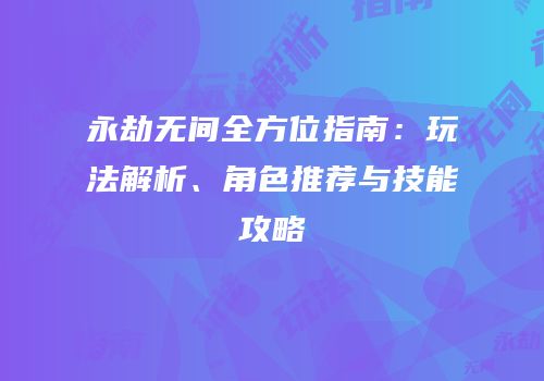 永劫无间全方位指南：玩法解析、角色推荐与技能攻略