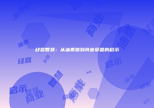 经营智慧：从油条摊到商业帝国的启示