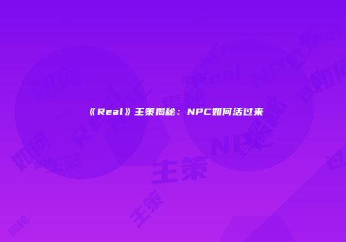 《Real》主策揭秘：NPC如何活过来