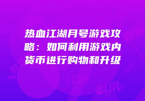 热血江湖月号游戏攻略：如何利用游戏内货币进行购物和升级