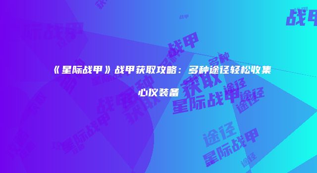 《星际战甲》战甲获取攻略：多种途径轻松收集心仪装备