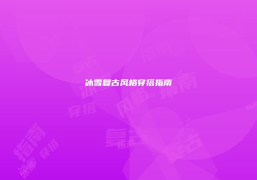 冰雪复古风格穿搭指南