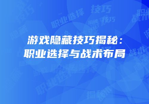 游戏隐藏技巧揭秘：职业选择与战术布局