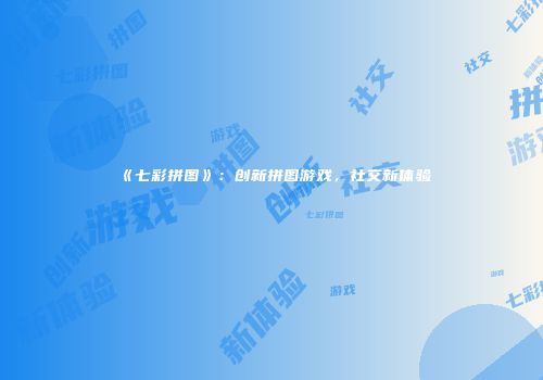 《七彩拼图》：创新拼图游戏，社交新体验