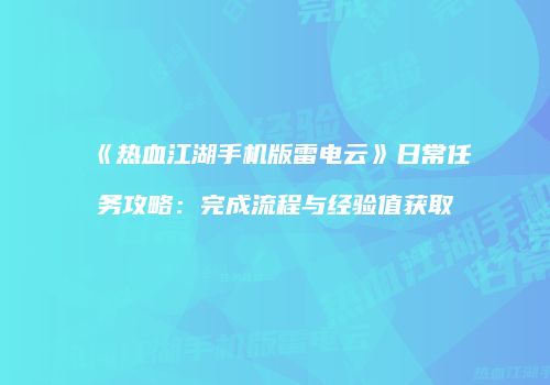《热血江湖手机版雷电云》日常任务攻略:完成流程与经验值获取