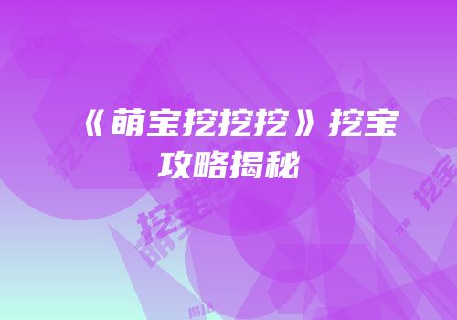 《萌宝挖挖挖》挖宝攻略揭秘