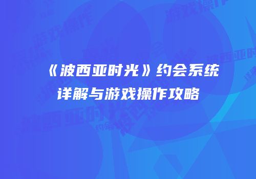 《波西亚时光》约会系统详解与游戏操作攻略