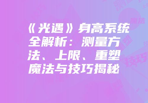 《光遇》身高系统全解析：测量方法、上限、重塑魔法与技巧揭秘