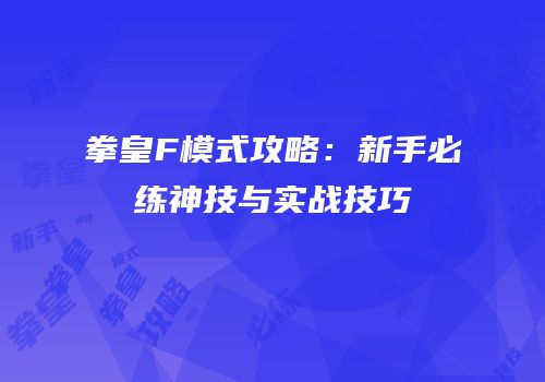 拳皇F模式攻略：新手必练神技与实战技巧