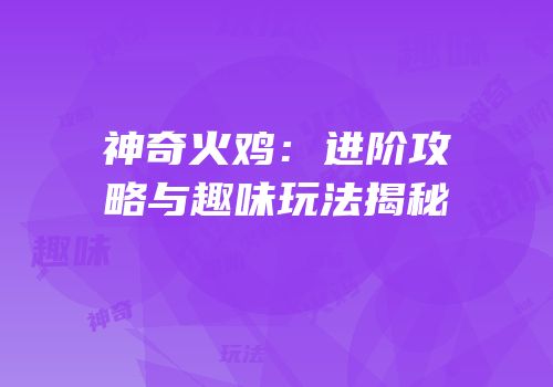 神奇火鸡：进阶攻略与趣味玩法揭秘
