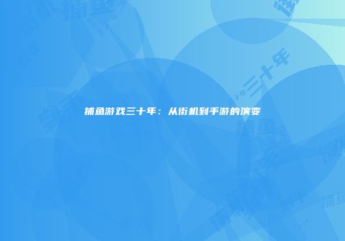 捕鱼游戏三十年：从街机到手游的演变