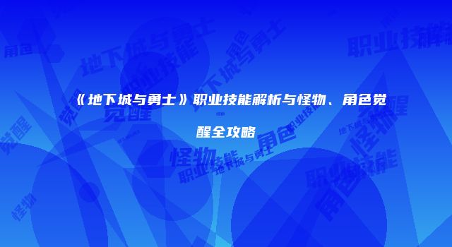 《地下城与勇士》职业技能解析与怪物、角色觉醒全攻略