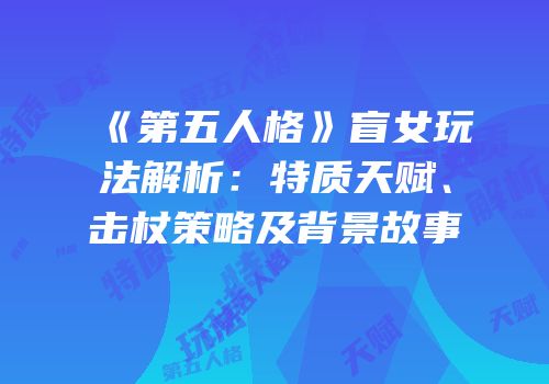 《第五人格》盲女玩法解析：特质天赋、击杖策略及背景故事
