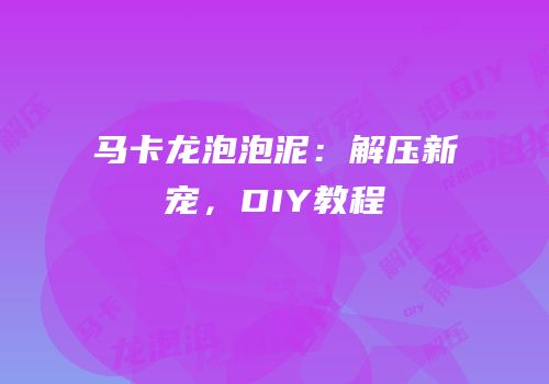 马卡龙泡泡泥：解压新宠，DIY教程