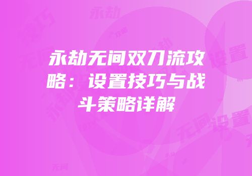 永劫无间双刀流攻略：设置技巧与战斗策略详解