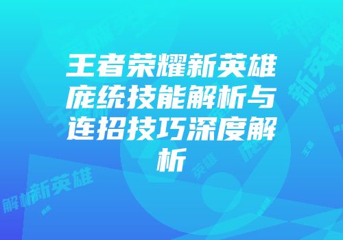 王者荣耀新英雄庞统技能解析与连招技巧深度解析