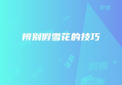 辨别假雪花的技巧