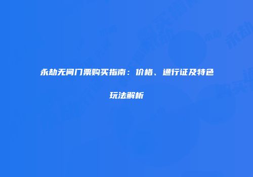 永劫无间门票购买指南：价格、通行证及特色玩法解析