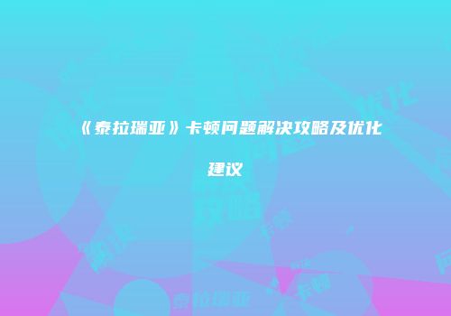 《泰拉瑞亚》卡顿问题解决攻略及优化建议