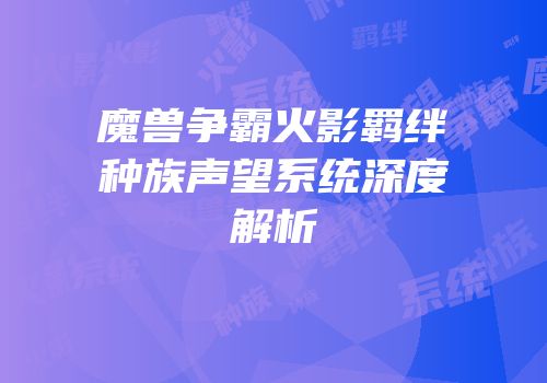魔兽争霸火影羁绊种族声望系统深度解析